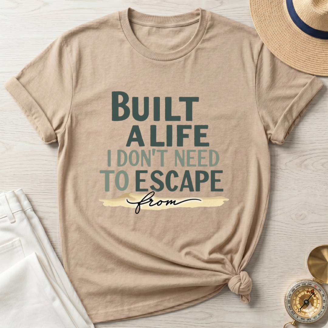 Built A Life I Don't Need To Escape From - T-Shirt