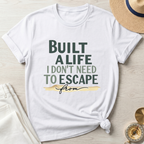 Built A Life I Don't Need To Escape From - T-Shirt